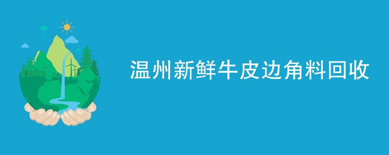 温州新鲜牛皮边角料回收
