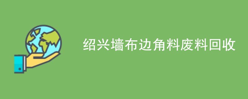 绍兴墙布边角料废料回收