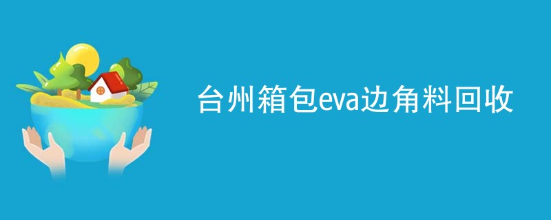 台州箱包eva边角料回收