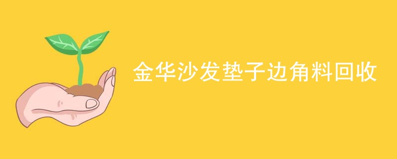 金华沙发垫子边角料回收