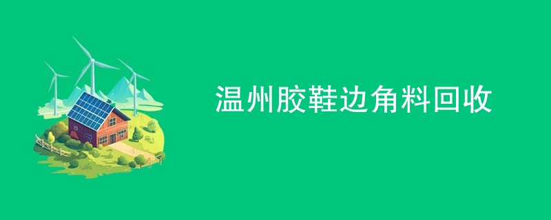 温州胶鞋边角料回收