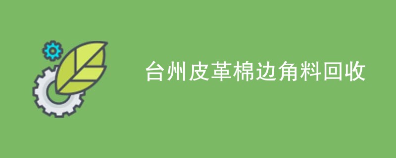 台州皮革棉边角料回收