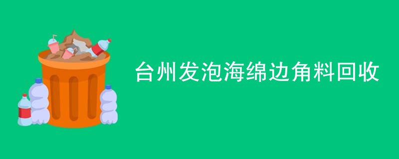 台州发泡海绵边角料回收