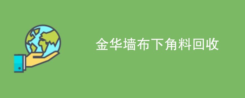 金华墙布下角料回收