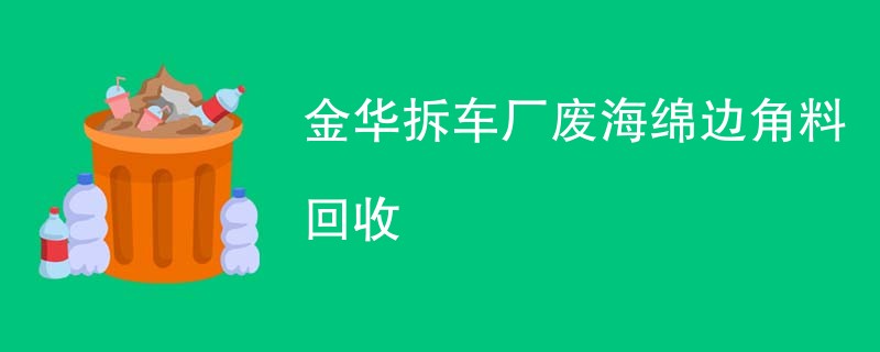金华拆车厂废海绵边角料回收