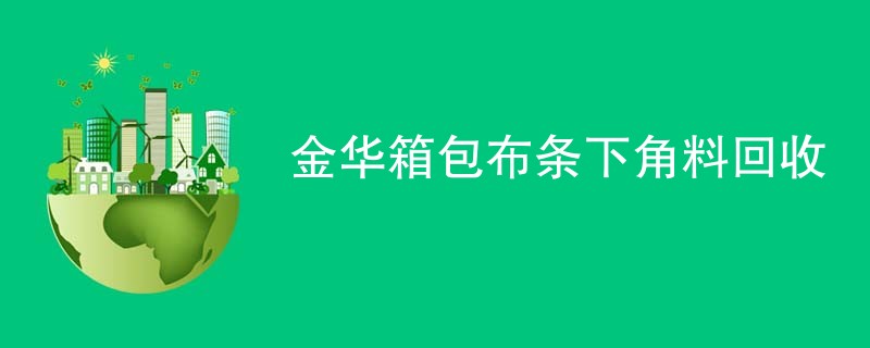金华箱包布条下角料回收