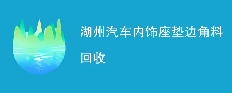 湖州汽车内饰座垫边角料回收