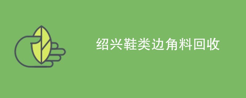 绍兴鞋类边角料回收