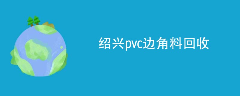 绍兴pvc边角料回收