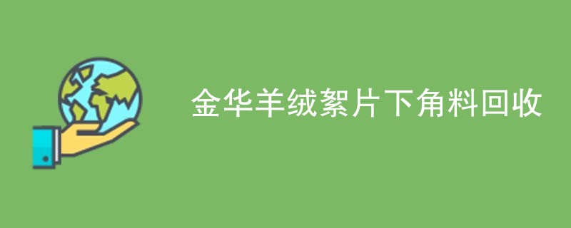 金华羊绒絮片下角料回收