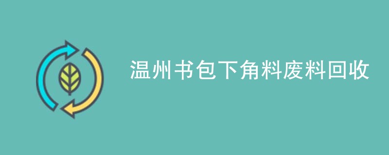 温州书包下角料废料回收
