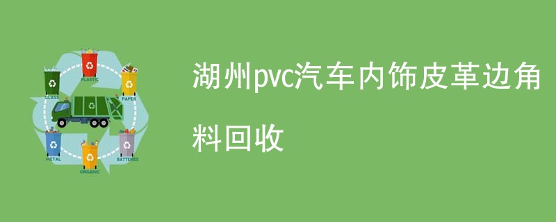 湖州pvc汽车内饰皮革边角料回收