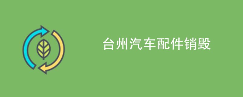 台州汽车配件销毁