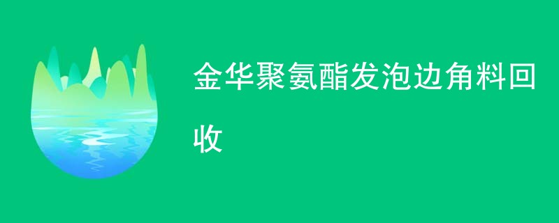 金华聚氨酯发泡边角料回收