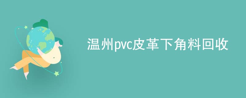 温州pvc皮革下角料回收