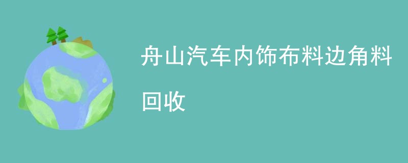 舟山汽车内饰布料边角料回收
