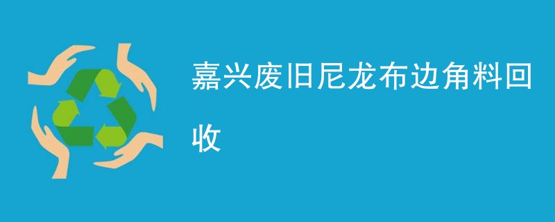 嘉兴废旧尼龙布边角料回收