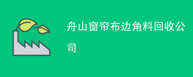 舟山窗帘布边角料回收公司