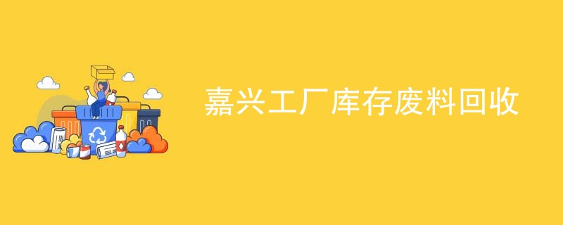嘉兴工厂库存废料回收