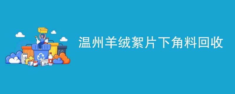 温州羊绒絮片下角料回收