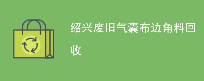 绍兴废旧气囊布边角料回收