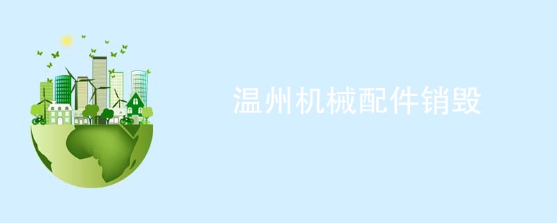 温州机械配件销毁