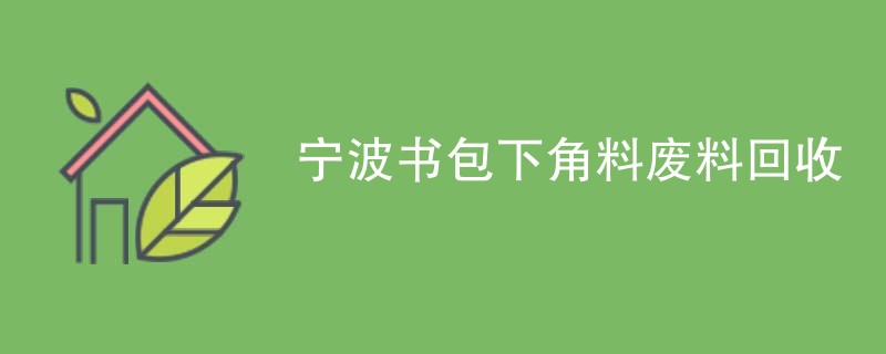 宁波书包下角料废料回收