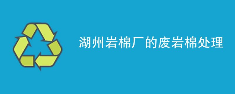 湖州岩棉厂的废岩棉处理