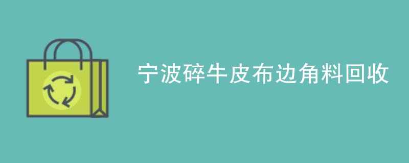 宁波碎牛皮布边角料回收