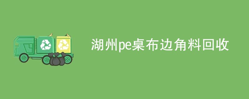 湖州pe桌布边角料回收