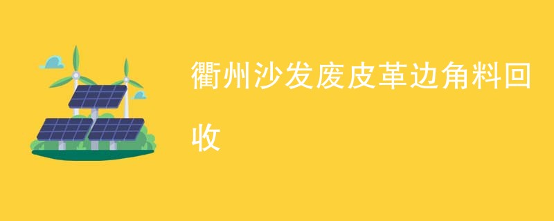 衢州沙发废皮革边角料回收