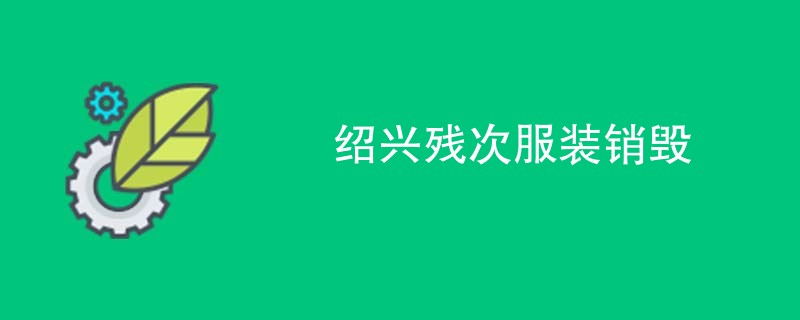 绍兴残次服装销毁