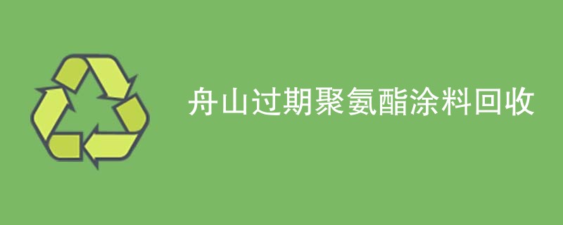 舟山过期聚氨酯涂料回收