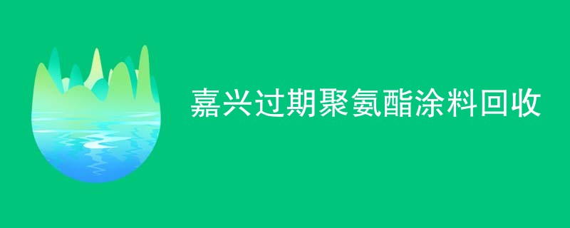 嘉兴过期聚氨酯涂料回收