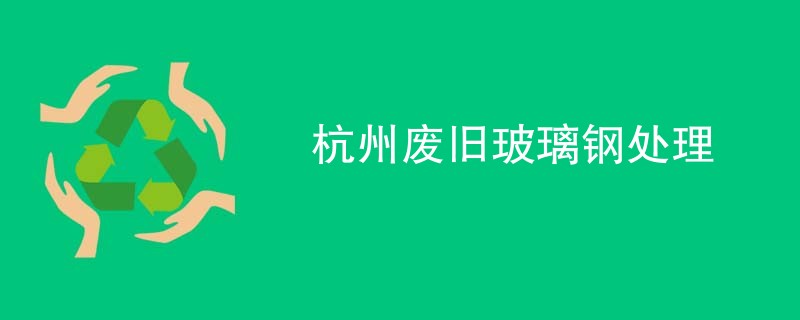 杭州废旧玻璃钢处理