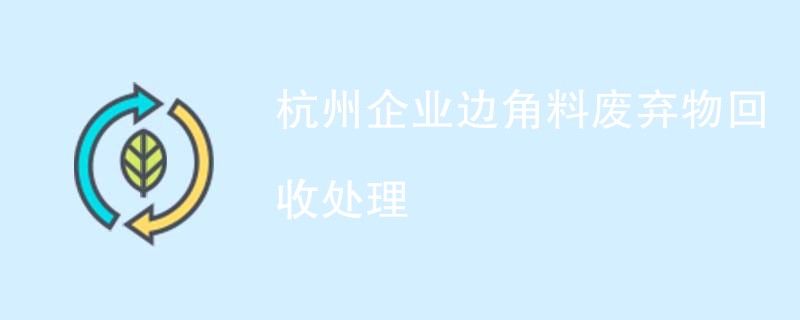 杭州企业边角料废弃物回收处理