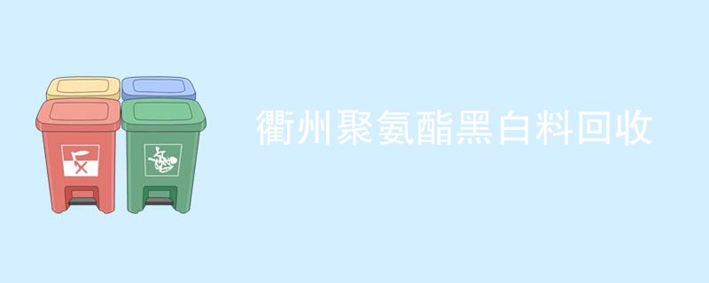 衢州聚氨酯黑白料回收