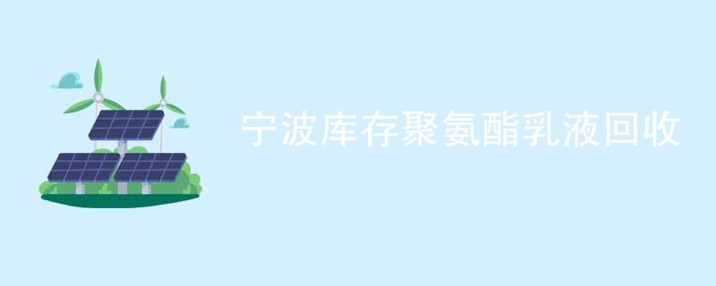宁波库存聚氨酯乳液回收