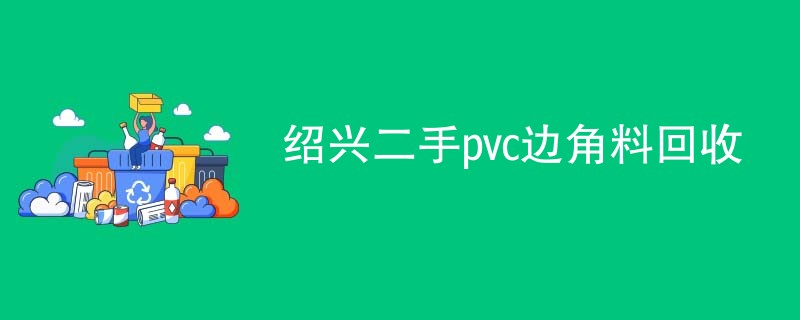 绍兴二手pvc边角料回收