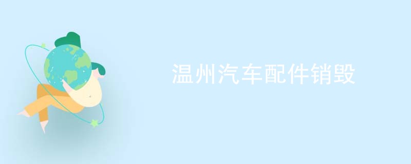 温州汽车配件销毁