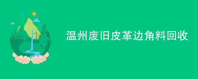 温州废旧皮革边角料回收