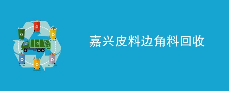 嘉兴皮料边角料回收