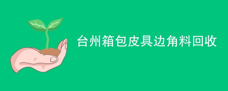 台州箱包皮具边角料回收