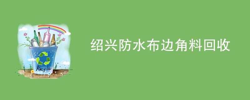 绍兴防水布边角料回收