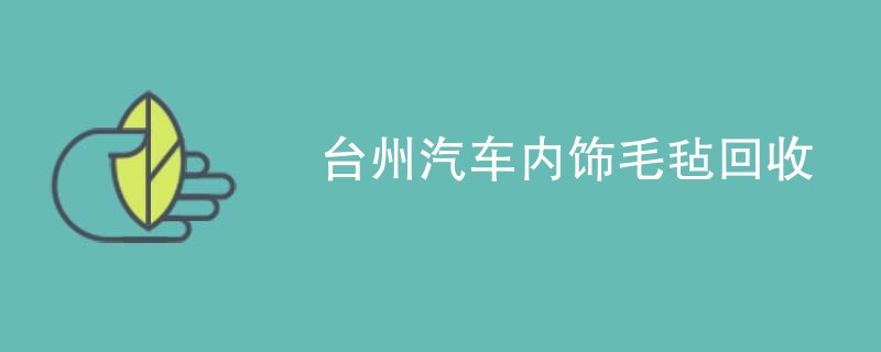 台州汽车内饰毛毡回收