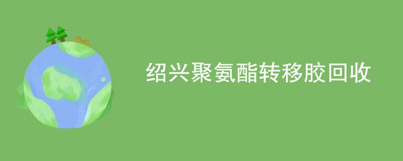 绍兴聚氨酯转移胶回收
