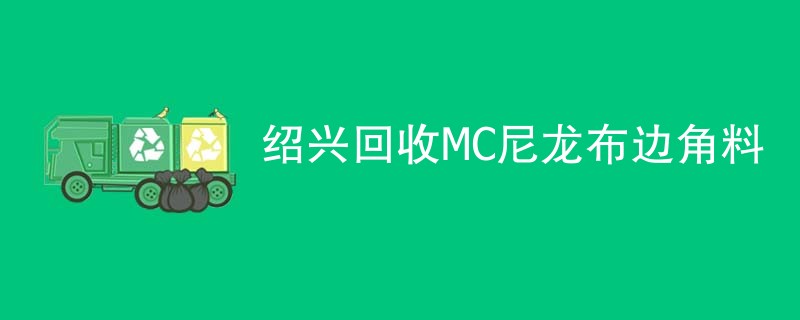 绍兴回收MC尼龙布边角料