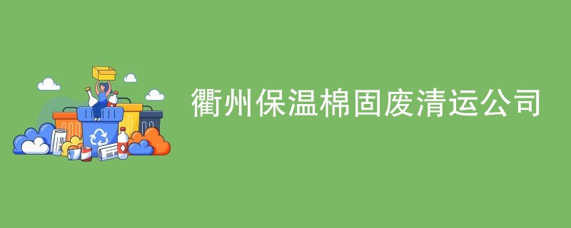 衢州保温棉固废清运公司