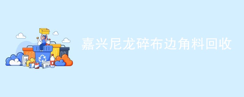 嘉兴尼龙碎布边角料回收