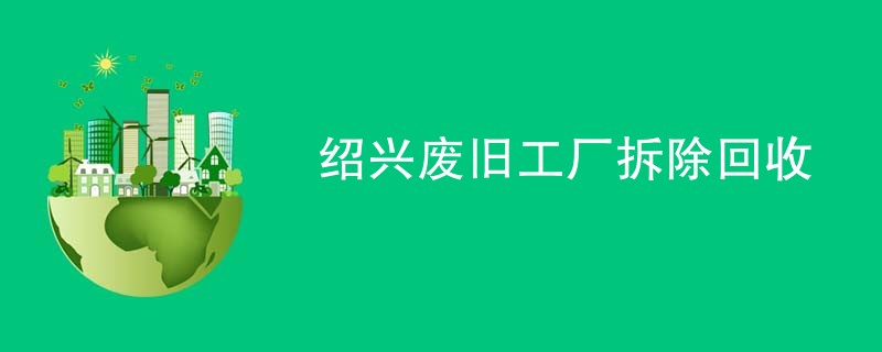 绍兴废旧工厂拆除回收